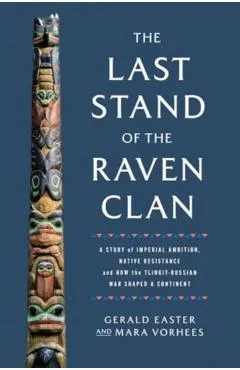 The Last Stand of the Raven Clan: A Story of Imperial Ambition, Native Resistance and How the Tlingit-Russian War Shaped a Continent