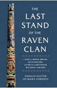 The Last Stand of the Raven Clan: A Story of Imperial Ambition, Native Resistance and How the Tlingit-Russian War Shaped a Continent