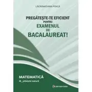 Pregateste-te eficient pentru examenul de Bacalaureat! Matematica. M_Stiintele naturii