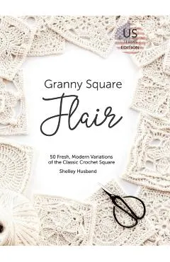 Granny Square Flair US Terms Edition: 50 Fresh, Modern Variations of the Classic Crochet Square