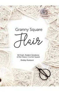 Granny Square Flair US Terms Edition: 50 Fresh, Modern Variations of the Classic Crochet Square