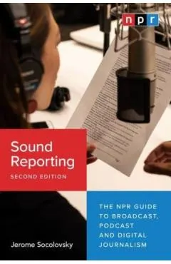 Sound Reporting, Second Edition: The NPR Guide to Broadcast, Podcast and Digital Journalism
