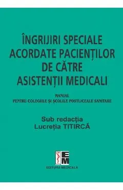 Ingrijiri speciale acordate pacientilor de catre asistentii medicali. Manual - Lucretia Titirca, Elena Dorobantu, Gherghinina Gal, Monica Seuchea, Florica Udma