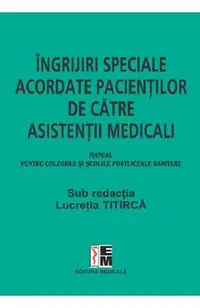 Ingrijiri speciale acordate pacientilor de catre asistentii medicali. Manual - Lucretia Titirca, Elena Dorobantu, Gherghinina Gal, Monica Seuchea, Florica Udma