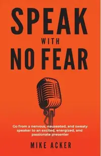 Speak With No Fear: Go from a nervous, nauseated, and sweaty speaker to an excited, energized, and passionate presenter
