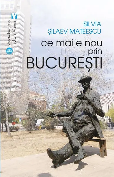 Ce mai e nou prin București - Paperback brosat - Silvia Șilaev Mateescu