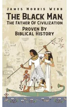 Black Man, The Father Of Civilization Proven By Biblical History Hardcover