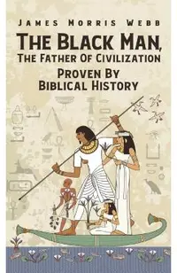 Black Man, The Father Of Civilization Proven By Biblical History Hardcover