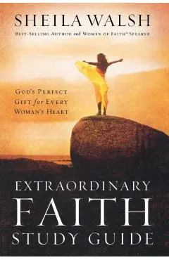 Extraordinary Faith Study Guide: God's Perfect Gift for Every Woman's Heart
