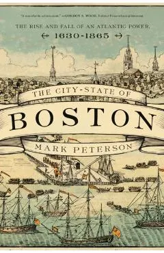 The City-State of Boston: The Rise and Fall of an Atlantic Power, 1630-1865