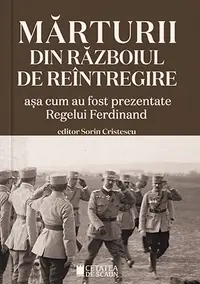 Mărturii din războiul de reîntregire. Așa cum au fost prezentate Regelui Ferdinand