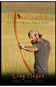 Traditional Bowyer's Handbook: How to build wooden bows and arrows: longbows, selfbows, & recurves.