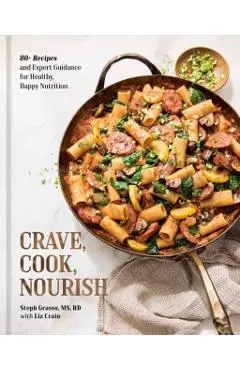 Crave, Cook, Nourish: 80+ Recipes and Expert Guidance for Healthy, Happy Nutrition [A Cookbook and Nutrition Guide]