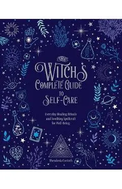 The Witch's Complete Guide to Self-Care: Everyday Healing Rituals and Soothing Spellcraft for Well-Being