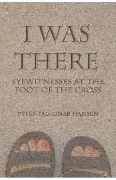 I Was There: Eyewitnesses at the Foot of the Cross