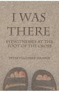 I Was There: Eyewitnesses at the Foot of the Cross