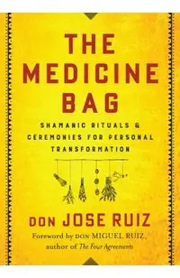 The Medicine Bag: Shamanic Rituals & Ceremonies for Personal Transformation