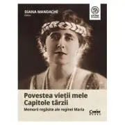 Povestea vietii mele. Capitole tarzii. Memorii regasite ale reginei Maria