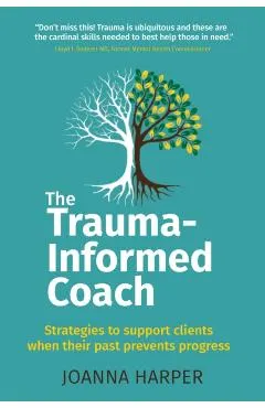 The Trauma-Informed Coach: Strategies for supporting clients when their past prevents progress