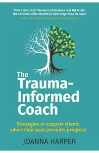 The Trauma-Informed Coach: Strategies for supporting clients when their past prevents progress