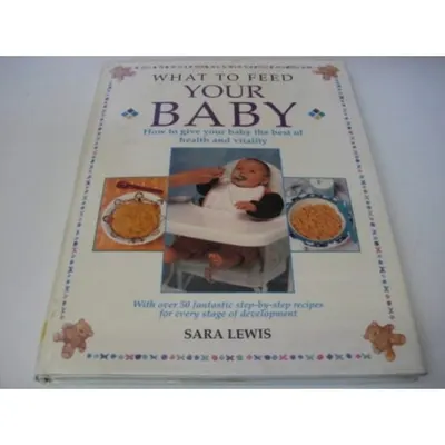 What to Feed Your Baby How to Give Your Baby the Best of Health and Vitality