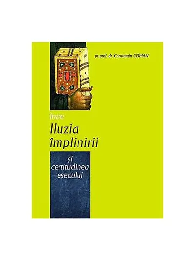 Între iluzia împlinirii şi certitudinea eşecului - Paperback brosat - Pr. Constantin Coman