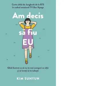 Am decis sa fiu eu. Ghid ilustrat ca sa nu te mai compari cu altii si sa inveti sa te iubesti