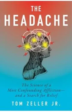 The Headache: The Science of a Most Confounding Affliction--And a Search for Relief