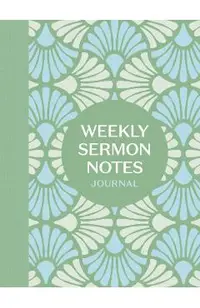 Weekly Sermon Notes Journal: An Inspirational Notebook for Christians to Take Notes in Church, at Conferences, in Small Groups, and During Bible Studi -