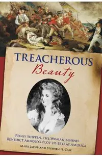 Treacherous Beauty: Peggy Shippen, the Woman Behind Benedict Arnold's Plot to Betray America