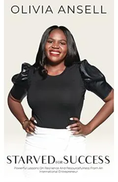 Starved For Success: Powerful Lessons On Resilience And Resourcefulness From An International Entrepreneur