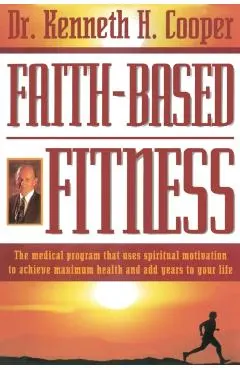 Faith-Based Fitness: The Medical Program That Uses Spiritual Motivation to Achieve Maximum Health and Add Years to Your Life