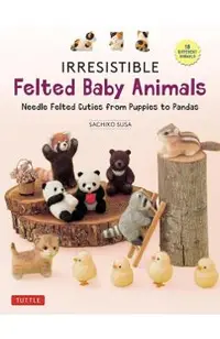 Irresistible Felted Baby Animals: Needle Felted Cuties from Puppies to Pandas (with Actual-Sized Diagrams)