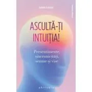 Asculta-ti intuitia! Presentimente, sincronicitati, semne si vise
