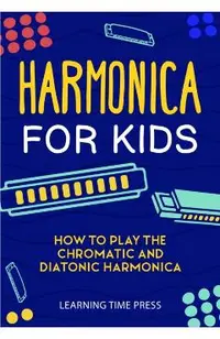 Harmonica for Kids: How to Play the Chromatic and Diatonic Harmonica