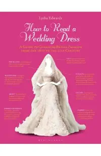 How to Read a Wedding Dress: A Guide to Changing Bridal Fashion from the 18th to the 21st Century