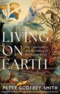 Living on Earth: Life, Consciousness and the Making of the Natural World