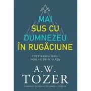 Mai sus cu Dumnezeu in rugaciune. Cultivarea unui dialog de-o viata
