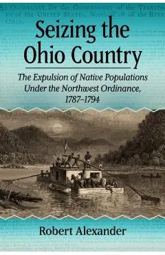 Seizing the Ohio Country: The Expulsion of Native Populations Under the Northwest Ordinance, 1787-1794