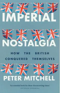 Imperial Nostalgia: How the British Conquered Themselves
