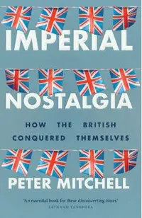 Imperial Nostalgia: How the British Conquered Themselves