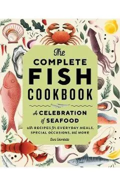 The Complete Fish Cookbook: A Celebration of Seafood with Recipes for Everyday Meals, Special Occasions, and More