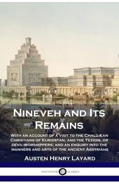 Nineveh and Its Remains: With an account of a visit to the Chaldæan Christians of Kurdistan, and the Yezidis, or devil-worshippers; and an enqu