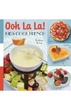 Oh La La! Kids Cook French: 68 Classic French Recipes Anyone Can Make