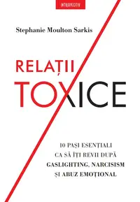 Relatii toxice. 10 pasi esentiali ca sa iti revii dupa gaslighting, narcisism si abuz emotional