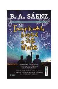 Inexplicabila logică a vieții mele - Paperback brosat - Benjamin Alire Sáenz
