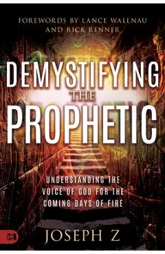 Demystifying the Prophetic: Understanding the Voice of God for the Coming Days of Fire