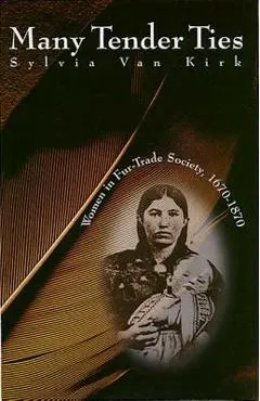 Many Tender Ties: Women in Fur-Trade Society, 1670-1870