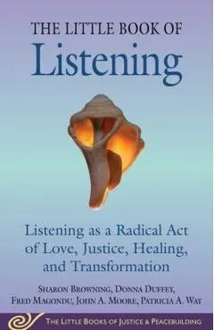 Little Book of Listening: Listening as a Radical Act of Love, Justice, Healing, and Transformation