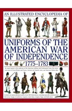 An Illustrated Encyclopedia of Uniforms of the American War of Independence 1775-1783: An Expert In-Depth Reference on the Armies of the War of the In